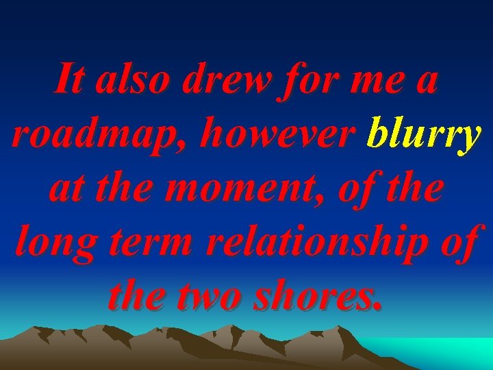 It also drew for me a roadmap, however blurry at the moment, of the