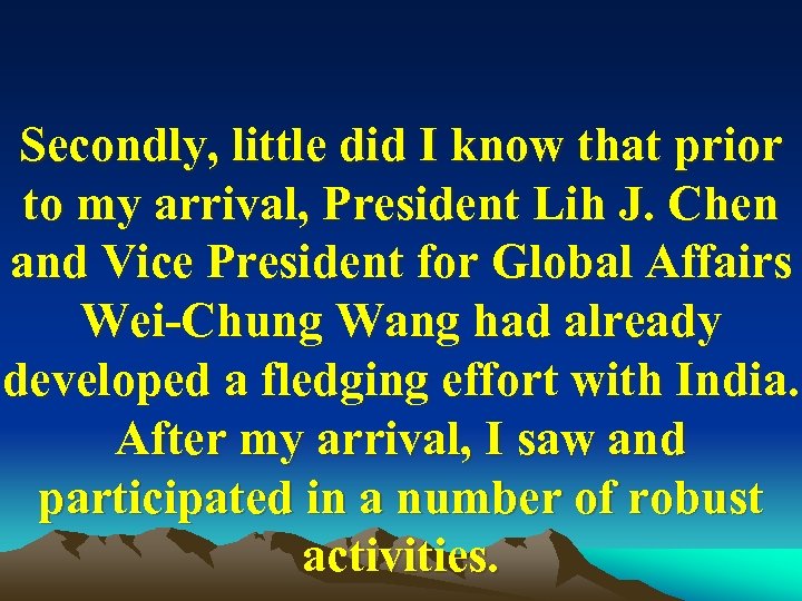 Secondly, little did I know that prior to my arrival, President Lih J. Chen