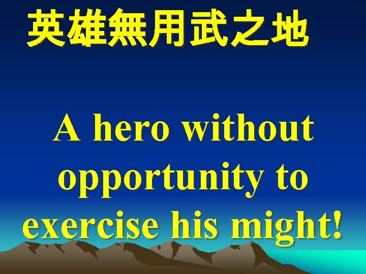 英雄無用武之地 A hero without opportunity to exercise his might! 