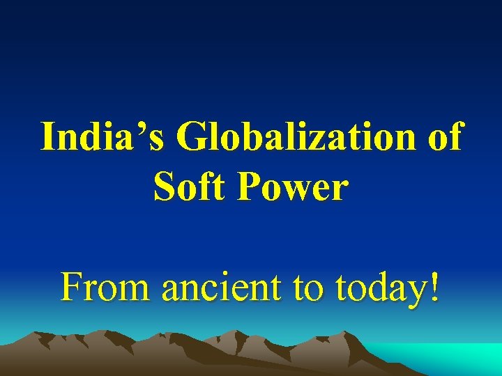 India’s Globalization of Soft Power From ancient to today! 
