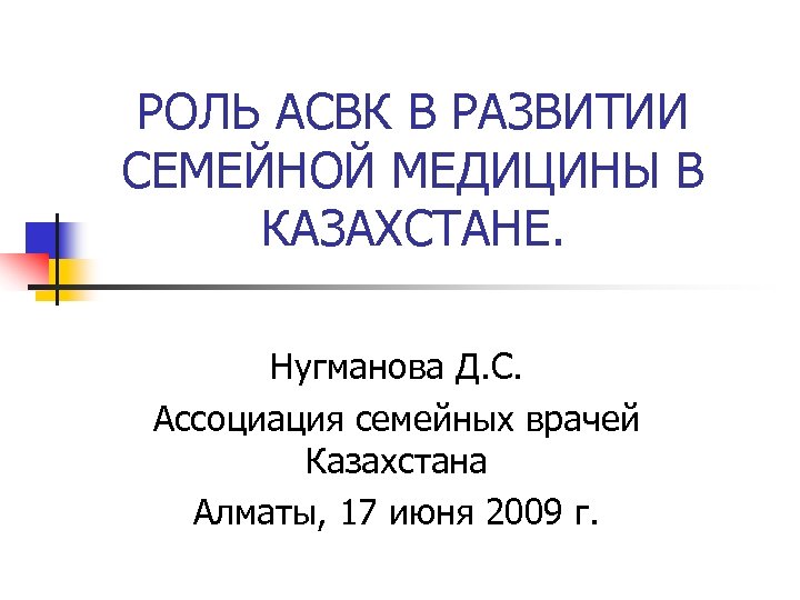 РОЛЬ АСВК В РАЗВИТИИ СЕМЕЙНОЙ МЕДИЦИНЫ В КАЗАХСТАНЕ. Нугманова Д. С. Ассоциация семейных врачей