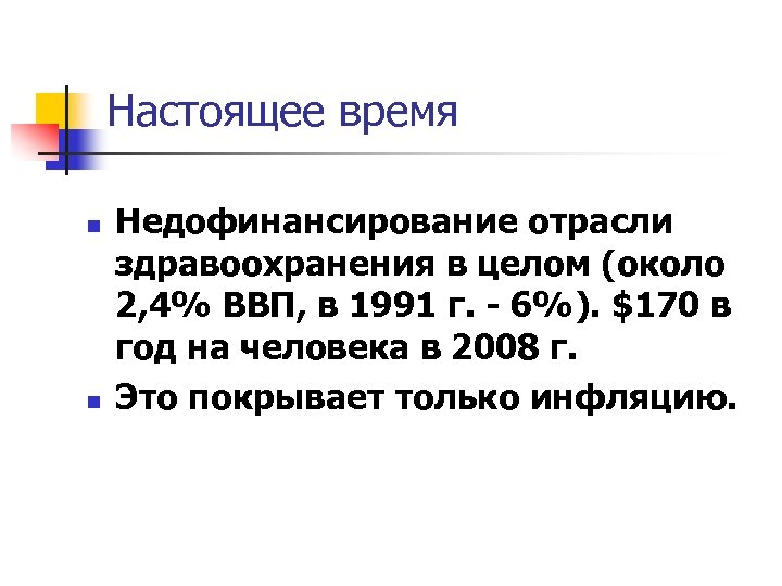 Настоящее время n n Недофинансирование отрасли здравоохранения в целом (около 2, 4% ВВП, в