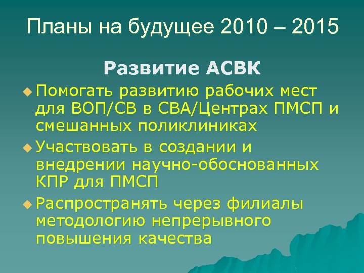 Планы на будущее 2010 – 2015 Развитие АСВК u Помогать развитию рабочих мест для