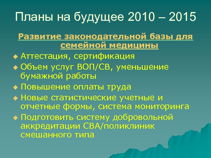 Планы на будущее 2010 – 2015 Развитие законодательной базы для семейной медицины u Аттестация,
