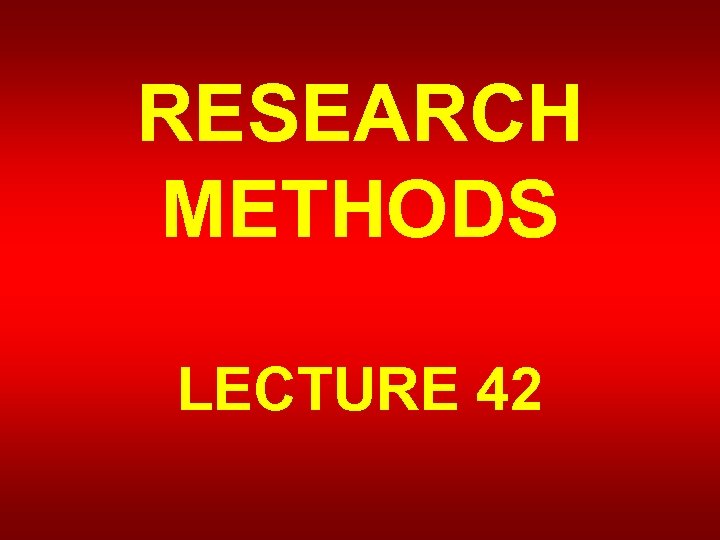 RESEARCH METHODS LECTURE 42 