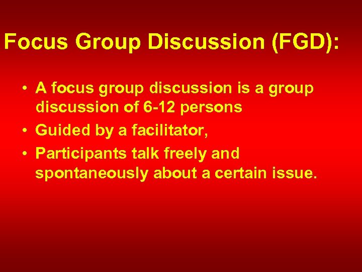 Focus Group Discussion (FGD): • A focus group discussion is a group discussion of