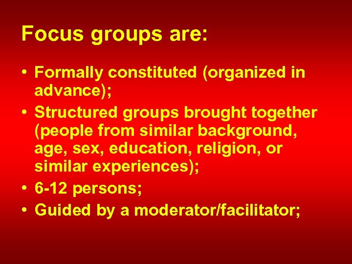 Focus groups are: • Formally constituted (organized in advance); • Structured groups brought together