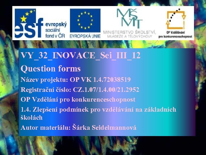 VY_32_INOVACE_Sei_III_12 Question forms Název projektu: OP VK 1. 4. 72038519 Registrační číslo: CZ. 1.