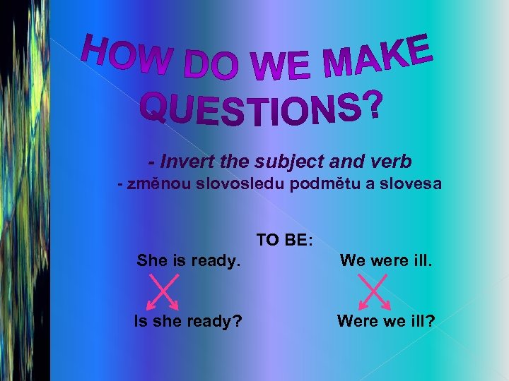 - Invert the subject and verb - změnou slovosledu podmětu a slovesa TO BE: