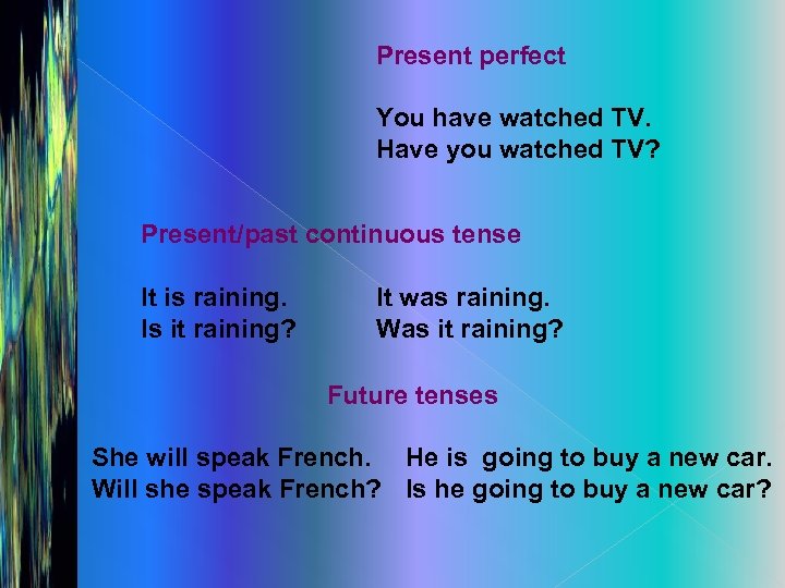 Present perfect You have watched TV. Have you watched TV? Present/past continuous tense It