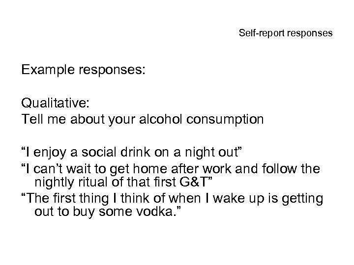 Self-report responses Example responses: Qualitative: Tell me about your alcohol consumption “I enjoy a