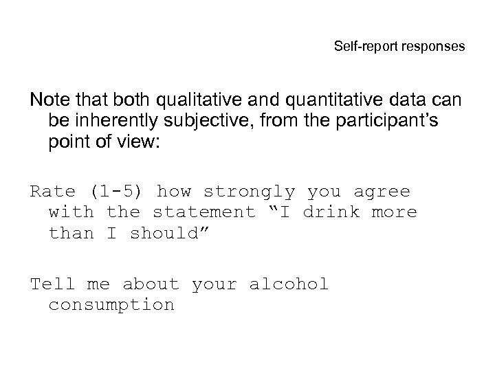 Self-report responses Note that both qualitative and quantitative data can be inherently subjective, from