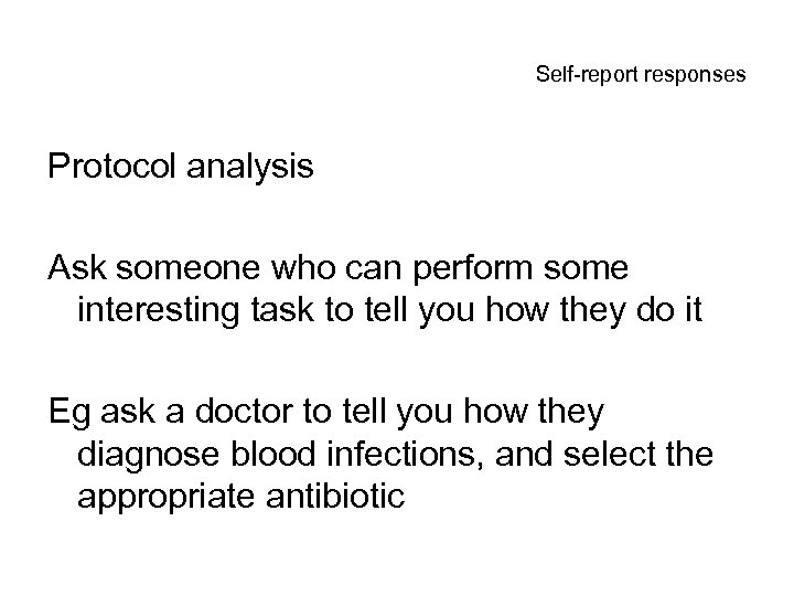 Self-report responses Protocol analysis Ask someone who can perform some interesting task to tell