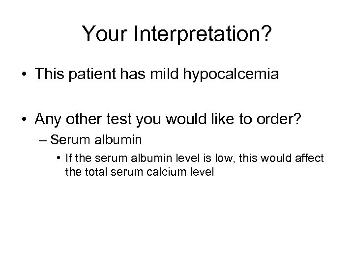 Your Interpretation? • This patient has mild hypocalcemia • Any other test you would