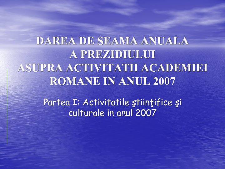 DAREA DE SEAMA ANUALA A PREZIDIULUI ASUPRA ACTIVITATII ACADEMIEI ROMANE IN ANUL 2007 Partea