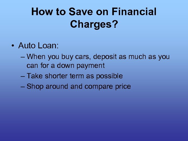 How to Save on Financial Charges? • Auto Loan: – When you buy cars,