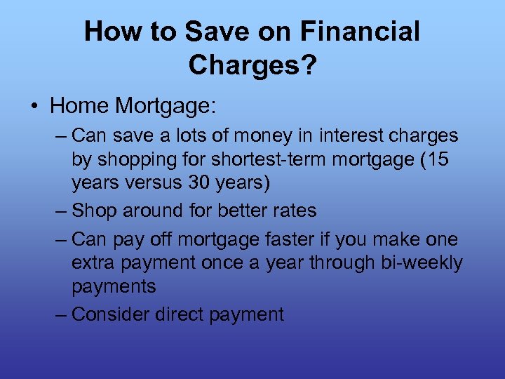 How to Save on Financial Charges? • Home Mortgage: – Can save a lots