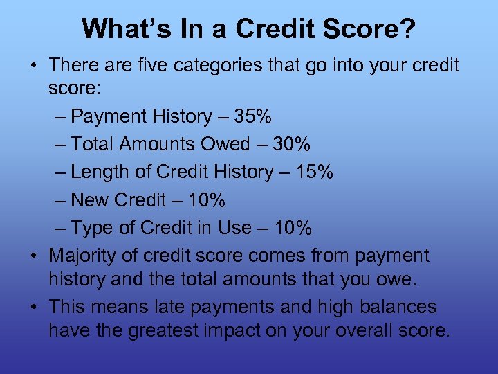 What’s In a Credit Score? • There are five categories that go into your