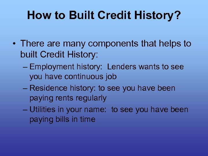 How to Built Credit History? • There are many components that helps to built