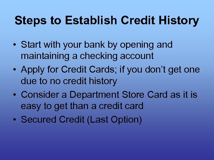 Steps to Establish Credit History • Start with your bank by opening and maintaining