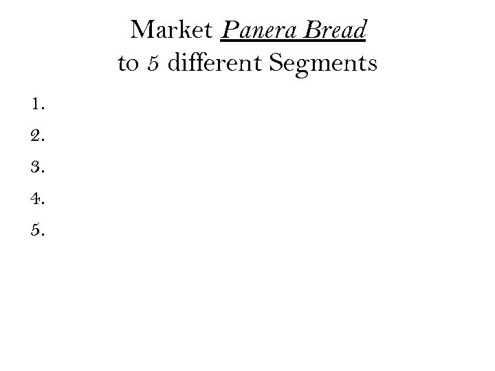 Market Panera Bread to 5 different Segments 1. 2. 3. 4. 5. 