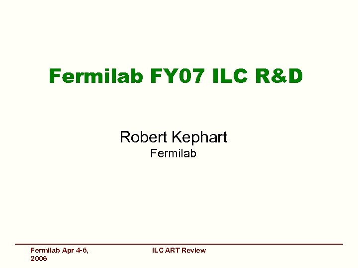 Fermilab FY 07 ILC R&D Robert Kephart Fermilab Apr 4 -6, 2006 ILC ART