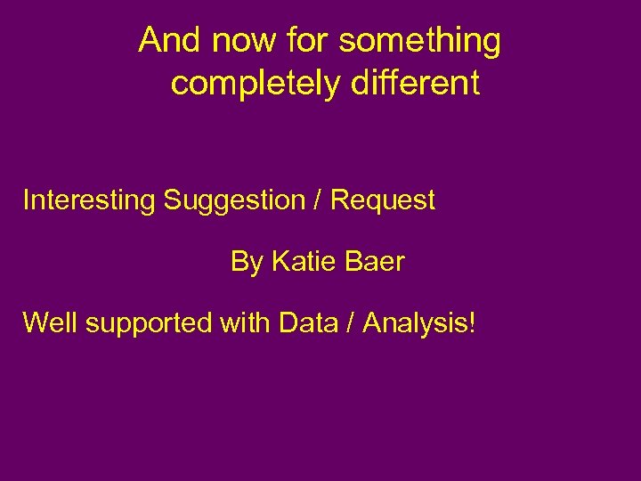 And now for something completely different Interesting Suggestion / Request By Katie Baer Well