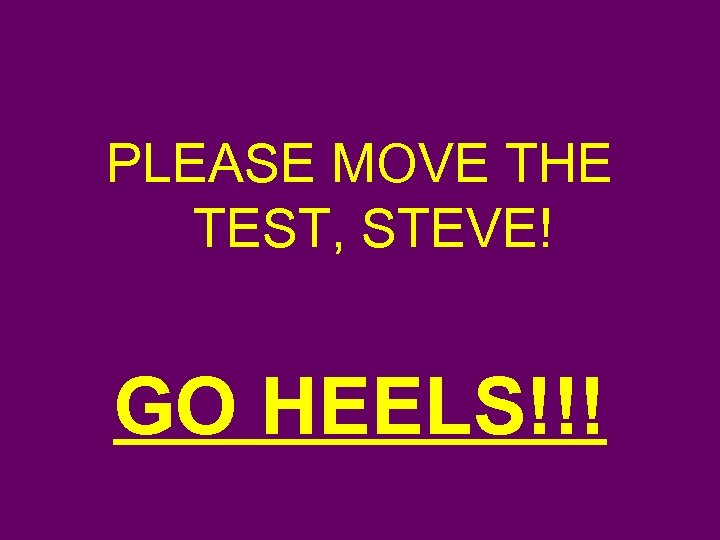 PLEASE MOVE THE TEST, STEVE! GO HEELS!!! 