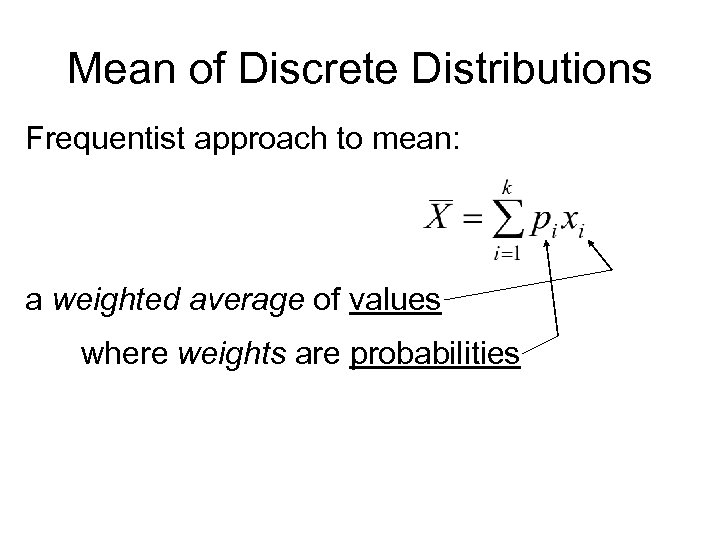 Mean of Discrete Distributions Frequentist approach to mean: a weighted average of values where