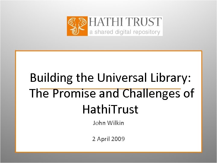 Building the Universal Library: The Promise and Challenges of Hathi. Trust John Wilkin 2