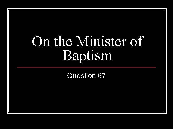 On the Minister of Baptism Question 67 