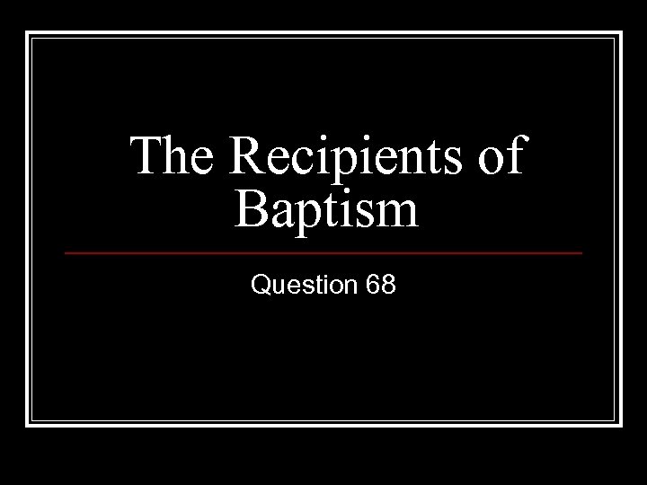 The Recipients of Baptism Question 68 