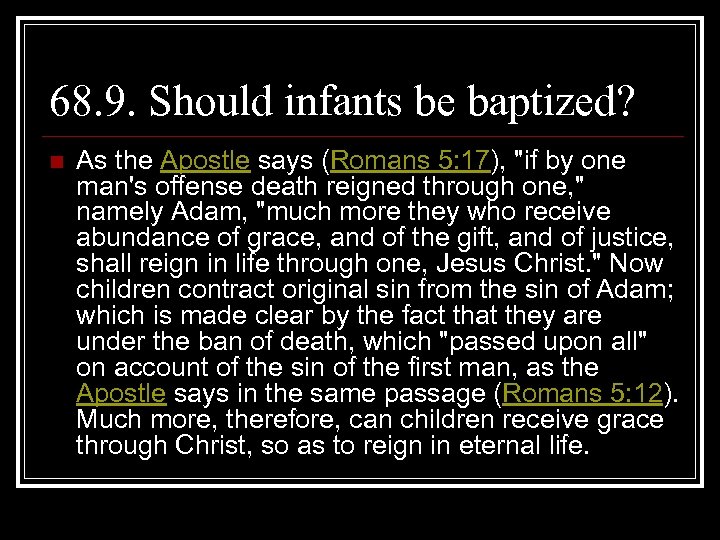 68. 9. Should infants be baptized? n As the Apostle says (Romans 5: 17),