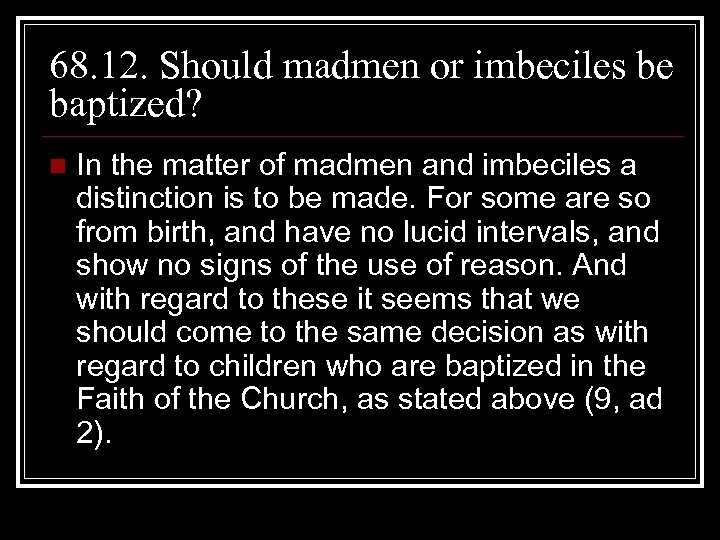 68. 12. Should madmen or imbeciles be baptized? n In the matter of madmen
