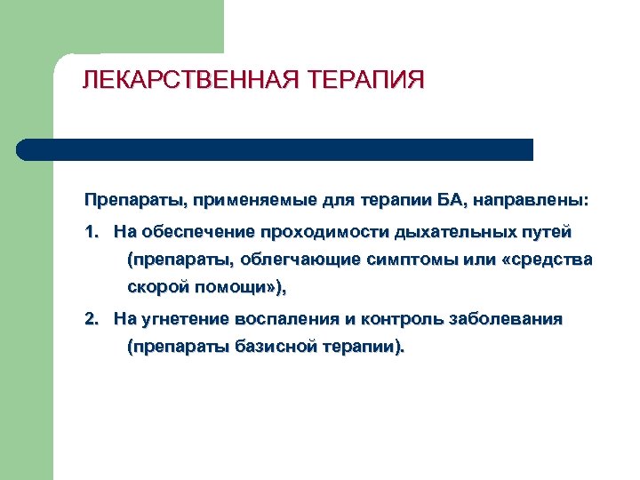 ЛЕКАРСТВЕННАЯ ТЕРАПИЯ Препараты, применяемые для терапии БА, направлены: 1. На обеспечение проходимости дыхательных путей