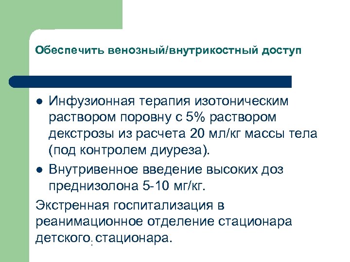 Обеспечить венозный/внутрикостный доступ Инфузионная терапия изотоническим раствором поровну с 5% раствором декстрозы из расчета