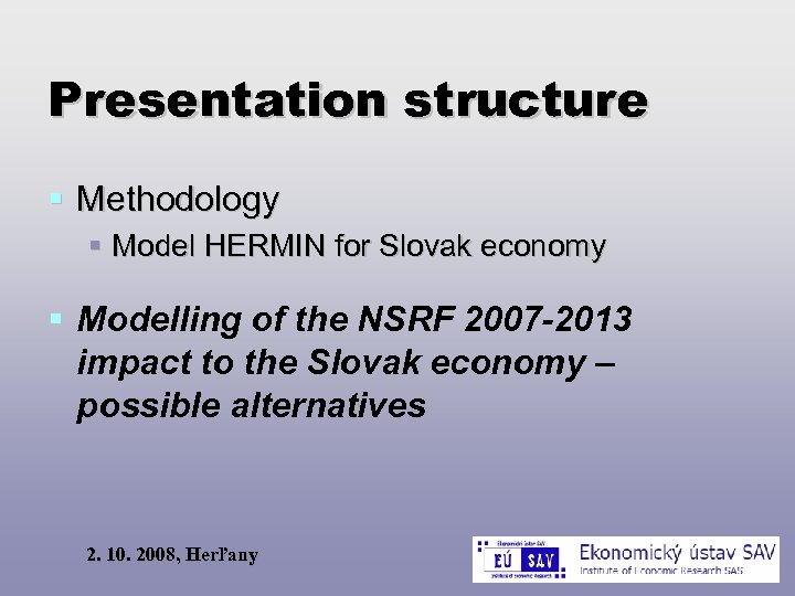 Presentation structure Methodology Model HERMIN for Slovak economy Modelling of the NSRF 2007 -2013