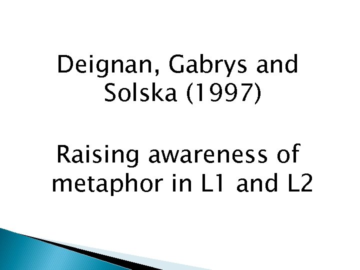 Deignan, Gabrys and Solska (1997) Raising awareness of metaphor in L 1 and L