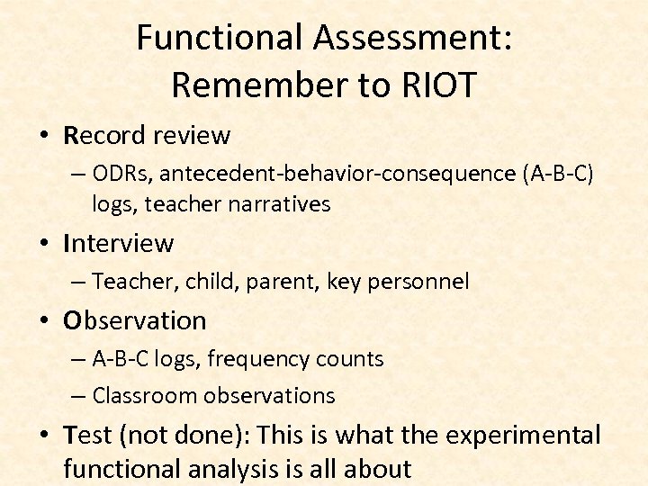 Functional Assessment: Remember to RIOT • Record review – ODRs, antecedent-behavior-consequence (A-B-C) logs, teacher