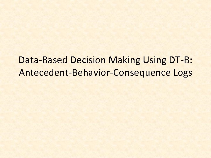 Data-Based Decision Making Using DT-B: Antecedent-Behavior-Consequence Logs 
