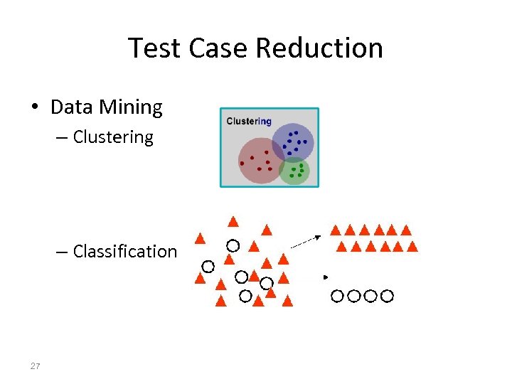 Test Case Reduction • Data Mining – Clustering – Classification 27 