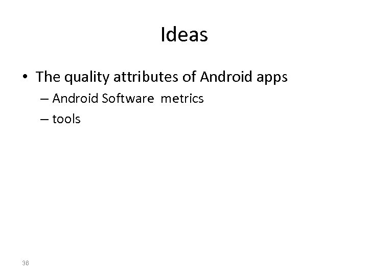 Ideas • The quality attributes of Android apps – Android Software metrics – tools