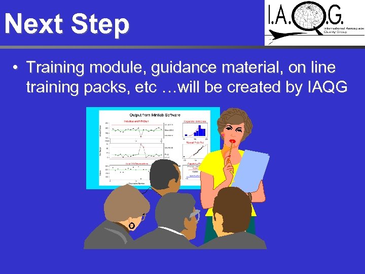 Next Step • Training module, guidance material, on line training packs, etc …will be