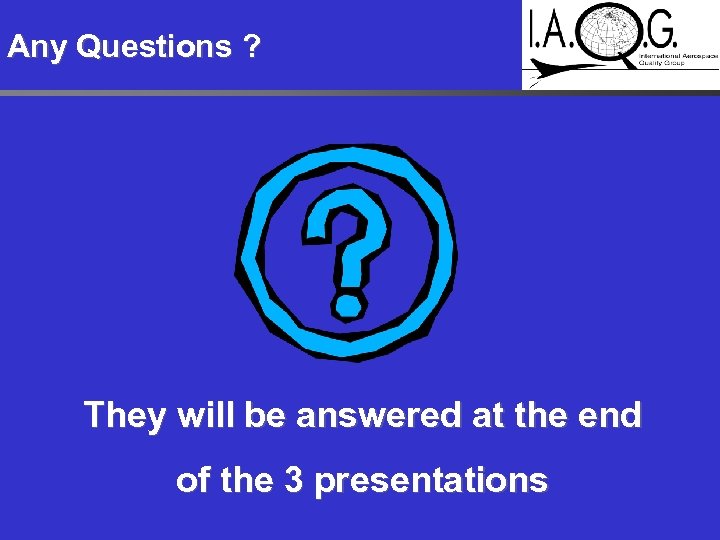 Any Questions ? They will be answered at the end of the 3 presentations