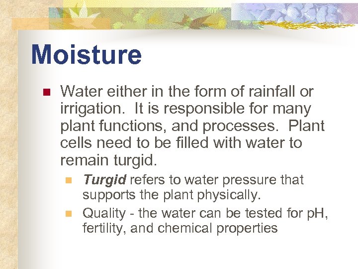 Moisture n Water either in the form of rainfall or irrigation. It is responsible