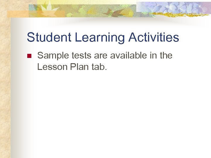 Student Learning Activities n Sample tests are available in the Lesson Plan tab. 