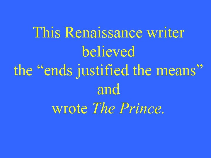 This Renaissance writer believed the “ends justified the means” and wrote The Prince. 