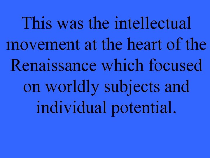 This was the intellectual movement at the heart of the Renaissance which focused on