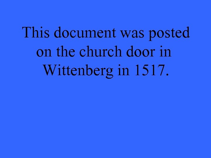 This document was posted on the church door in Wittenberg in 1517. 