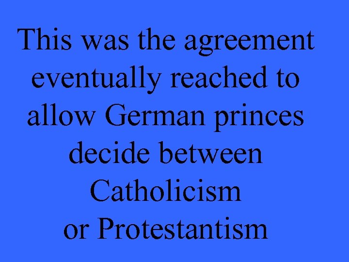 This was the agreement eventually reached to allow German princes decide between Catholicism or